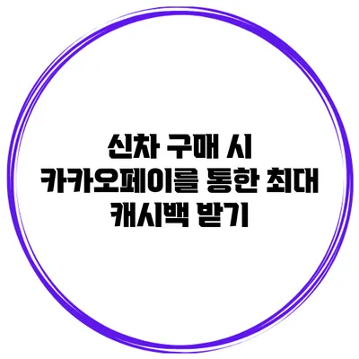 신차 구매 시 카카오페이를 통한 최대 캐시백 받기