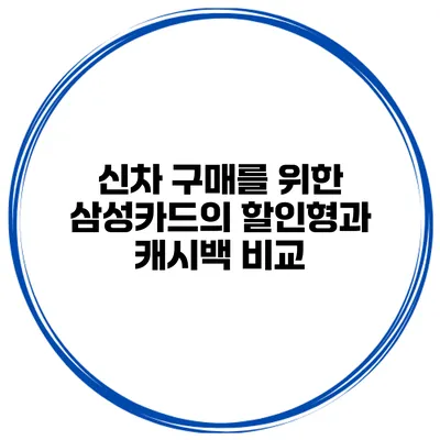 신차 구매를 위한 삼성카드의 할인형과 캐시백 비교