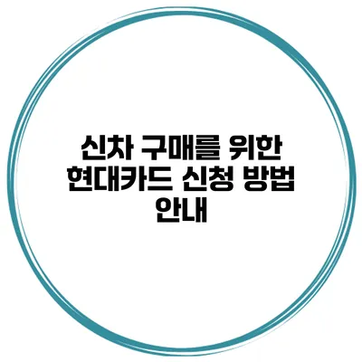 신차 구매를 위한 현대카드 신청 방법 안내