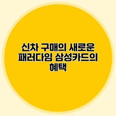 신차 구매의 새로운 패러다임 삼성카드의 혜택