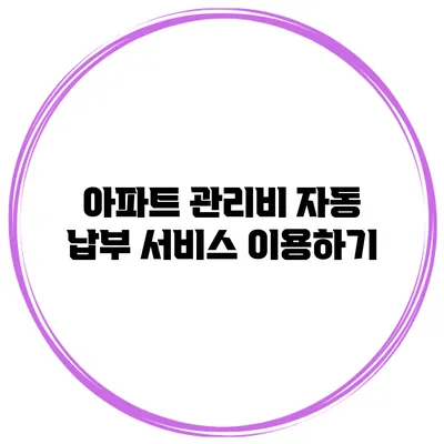 아파트 관리비 자동 납부 서비스 이용하기
