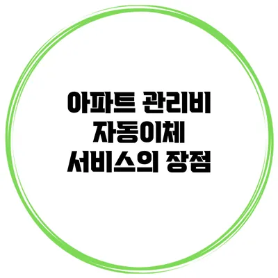 아파트 관리비 자동이체 서비스의 장점