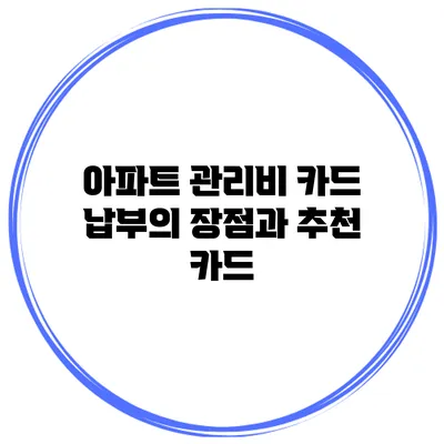 아파트 관리비 카드 납부의 장점과 추천 카드