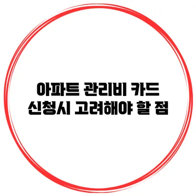 아파트 관리비 카드 신청시 고려해야 할 점