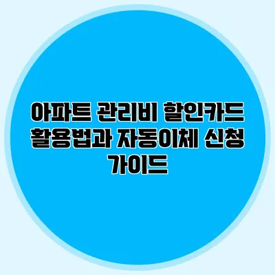 아파트 관리비 할인카드 활용법과 자동이체 신청 가이드