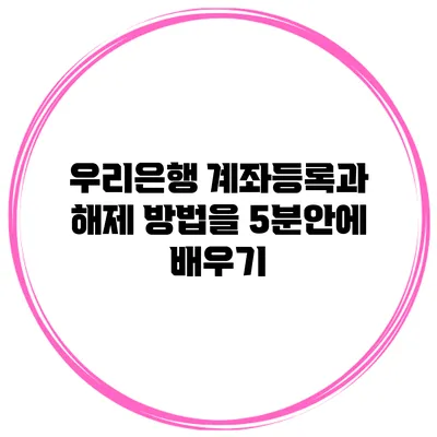 우리은행 계좌등록과 해제 방법을 5분안에 배우기