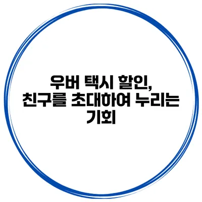 우버 택시 할인, 친구를 초대하여 누리는 기회