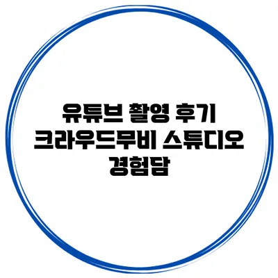 유튜브 촬영 후기 크라우드무비 스튜디오 경험담