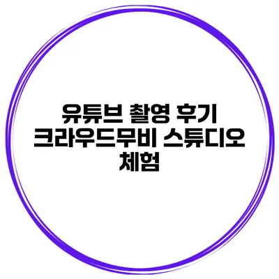 유튜브 촬영 후기 크라우드무비 스튜디오 체험
