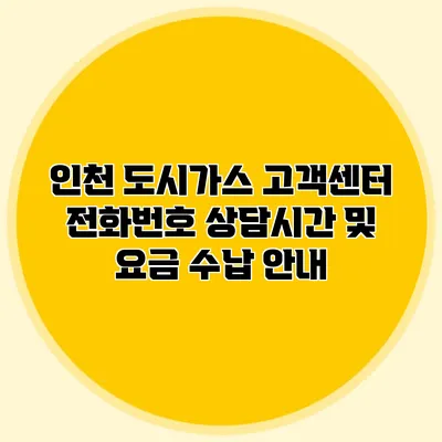 인천 도시가스 고객센터 전화번호 상담시간 및 요금 수납 안내