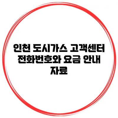 인천 도시가스 고객센터 전화번호와 요금 안내 자료