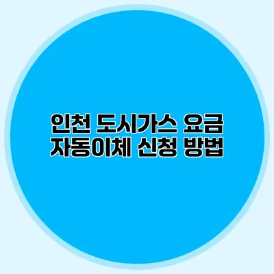 인천 도시가스 요금 자동이체 신청 방법