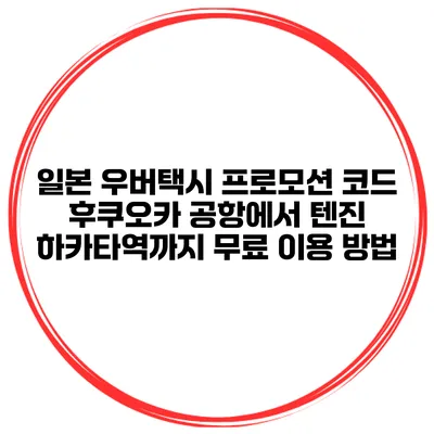 일본 우버택시 프로모션 코드 후쿠오카 공항에서 텐진 하카타역까지 무료 이용 방법