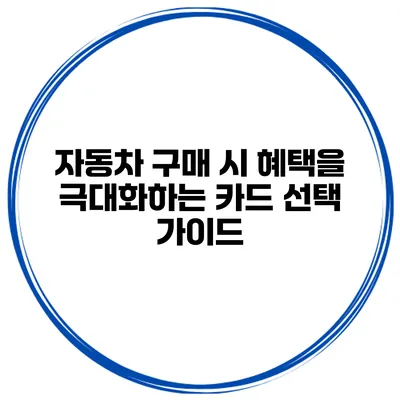 자동차 구매 시 혜택을 극대화하는 카드 선택 가이드