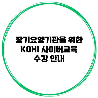 장기요양기관을 위한 KOHI 사이버교육 수강 안내