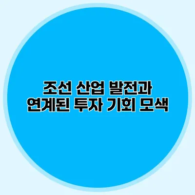 조선 산업 발전과 연계된 투자 기회 모색