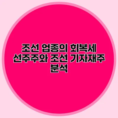 조선 업종의 회복세 선주주와 조선 기자재주 분석
