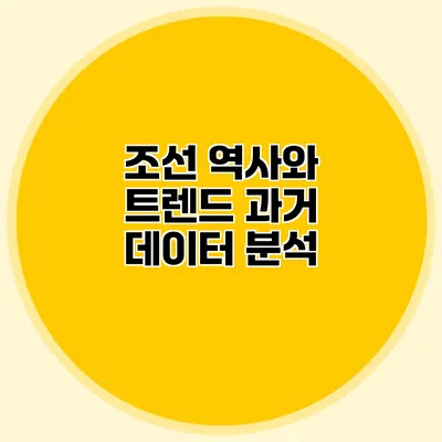 조선 역사와 트렌드 과거 데이터 분석
