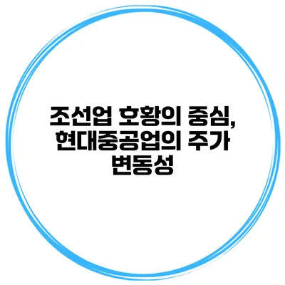 조선업 호황의 중심, 현대중공업의 주가 변동성