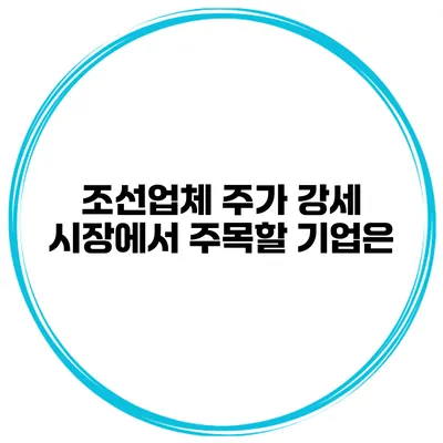 조선업체 주가 강세 시장에서 주목할 기업은?