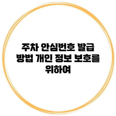 주차 안심번호 발급 방법 개인 정보 보호를 위하여