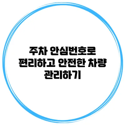 주차 안심번호로 편리하고 안전한 차량 관리하기