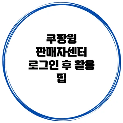 쿠팡윙 판매자센터 로그인 후 활용 팁