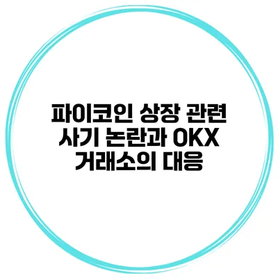 파이코인 상장 관련 사기 논란과 OKX 거래소의 대응