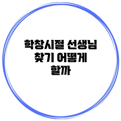 학창시절 선생님 찾기 어떻게 할까?