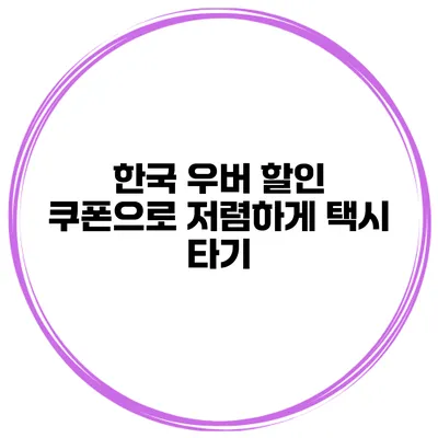 한국 우버 할인 쿠폰으로 저렴하게 택시 타기