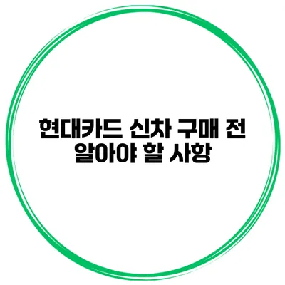 현대카드 신차 구매 전 알아야 할 사항