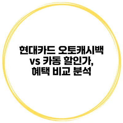 현대카드 오토캐시백 vs 카동 할인가, 혜택 비교 분석