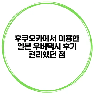 후쿠오카에서 이용한 일본 우버택시 후기 편리했던 점
