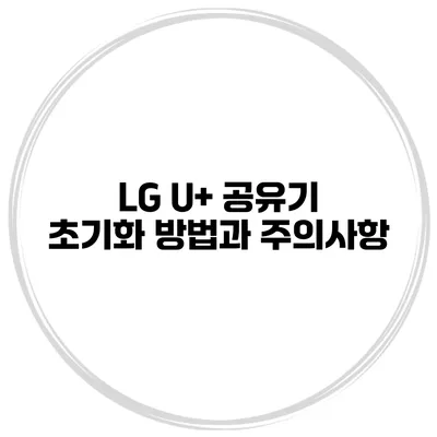 LG U+ 공유기 초기화 방법과 주의사항