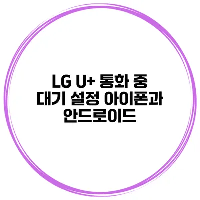 LG U+ 통화 중 대기 설정 아이폰과 안드로이드