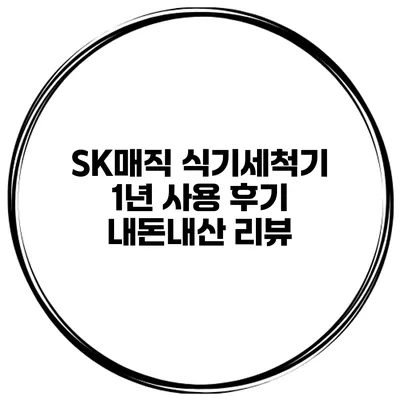SK매직 식기세척기 1년 사용 후기 내돈내산 리뷰