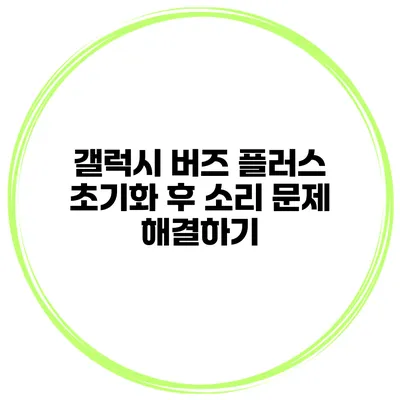 갤럭시 버즈 플러스 초기화 후 소리 문제 해결하기