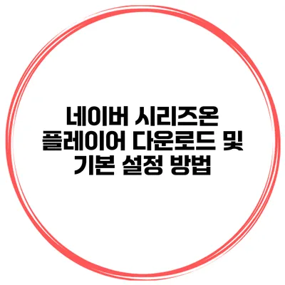 네이버 시리즈온 플레이어 다운로드 및 기본 설정 방법