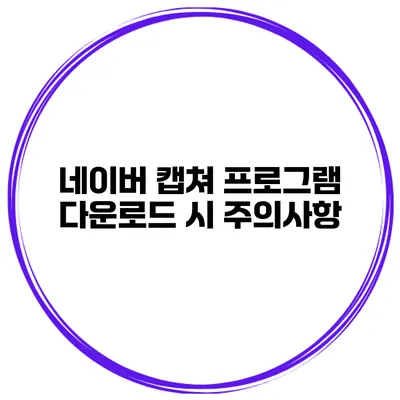 네이버 캡쳐 프로그램 다운로드 시 주의사항