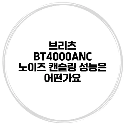 브리츠 BT4000ANC 노이즈 캔슬링 성능은 어떤가요?