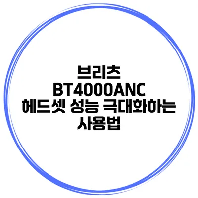 브리츠 BT4000ANC 헤드셋 성능 극대화하는 사용법