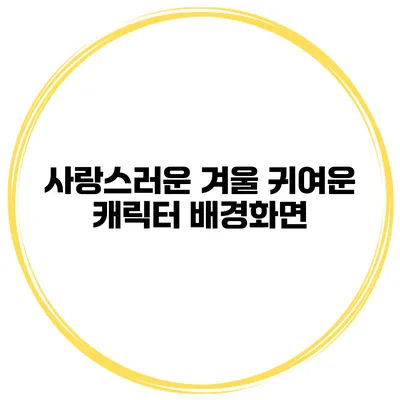 사랑스러운 겨울 귀여운 캐릭터 배경화면