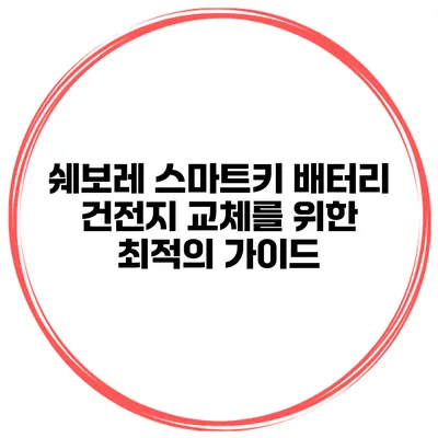 쉐보레 스마트키 배터리 건전지 교체를 위한 최적의 가이드