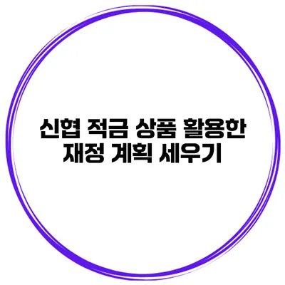 신협 적금 상품 활용한 재정 계획 세우기