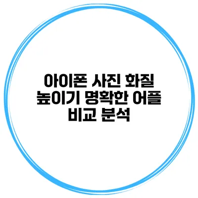 아이폰 사진 화질 높이기 명확한 어플 비교 분석