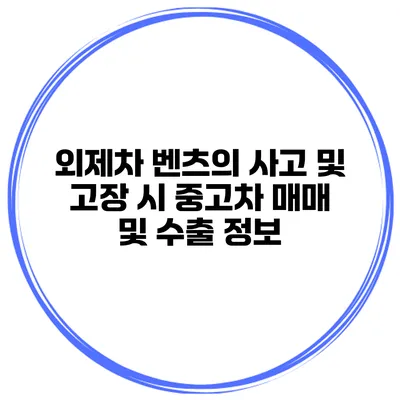 외제차 벤츠의 사고 및 고장 시 중고차 매매 및 수출 정보