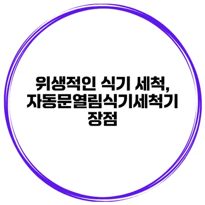 위생적인 식기 세척, 자동문열림식기세척기 장점
