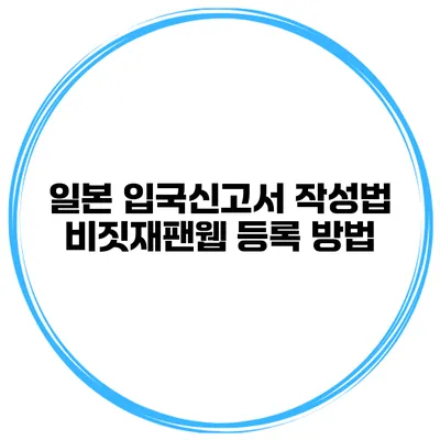 일본 입국신고서 작성법 비짓재팬웹 등록 방법