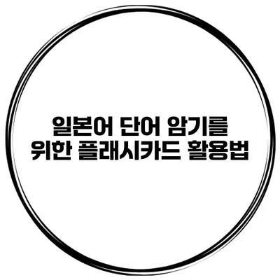 일본어 단어 암기를 위한 플래시카드 활용법
