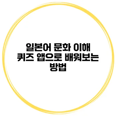 일본어 문화 이해 | 퀴즈 앱으로 배워보는 방법